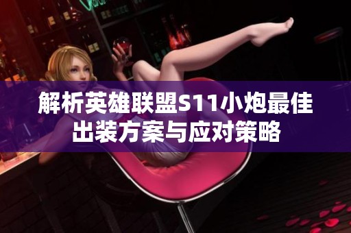 解析英雄联盟S11小炮最佳出装方案与应对策略