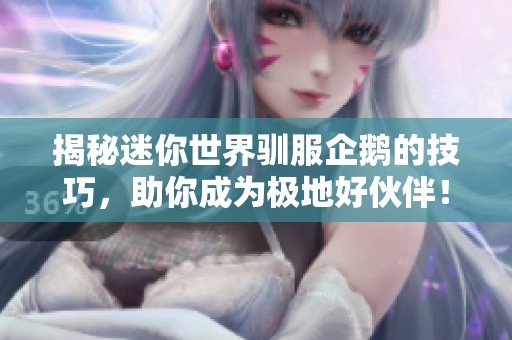 揭秘迷你世界驯服企鹅的技巧，助你成为极地好伙伴！