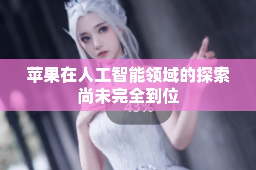 苹果在人工智能领域的探索尚未完全到位