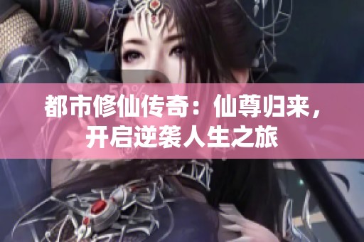 都市修仙传奇：仙尊归来，开启逆袭人生之旅