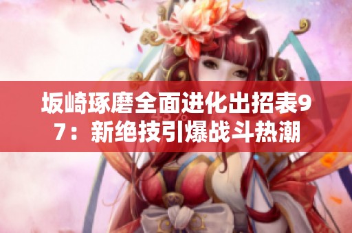 坂崎琢磨全面进化出招表97：新绝技引爆战斗热潮
