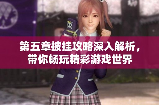 第五章披挂攻略深入解析，带你畅玩精彩游戏世界