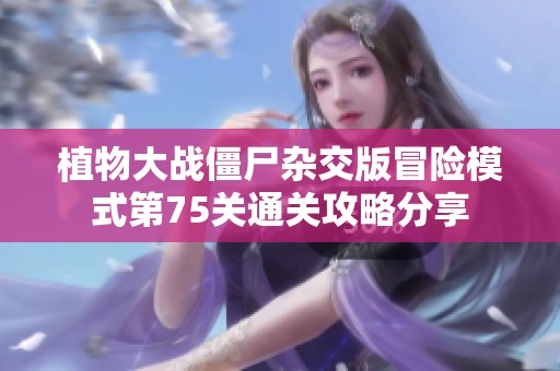 植物大战僵尸杂交版冒险模式第75关通关攻略分享