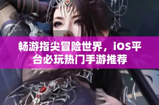 畅游指尖冒险世界，iOS平台必玩热门手游推荐