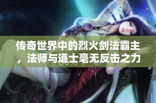 传奇世界中的烈火剑法霸主，法师与道士毫无反击之力