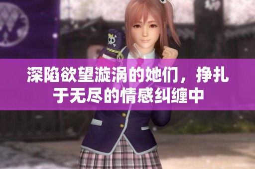 深陷欲望漩涡的她们，挣扎于无尽的情感纠缠中
