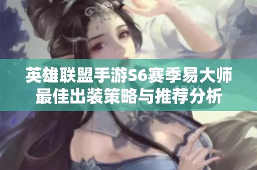 英雄联盟手游S6赛季易大师最佳出装策略与推荐分析