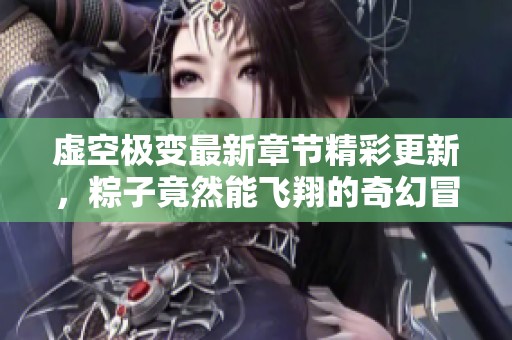 虚空极变最新章节精彩更新，粽子竟然能飞翔的奇幻冒险