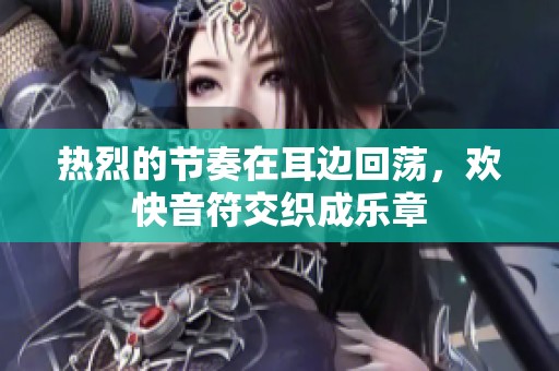 热烈的节奏在耳边回荡，欢快音符交织成乐章