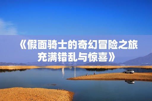 《假面骑士的奇幻冒险之旅充满错乱与惊喜》