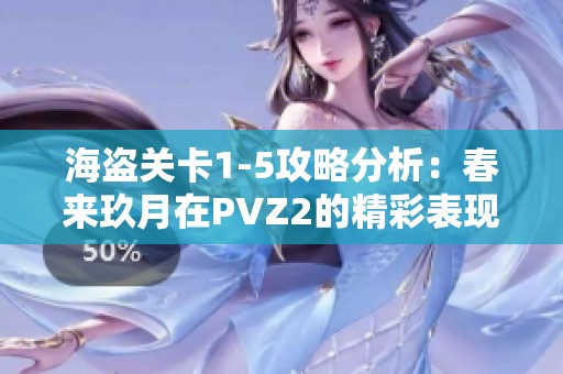 海盗关卡1-5攻略分析：春来玖月在PVZ2的精彩表现