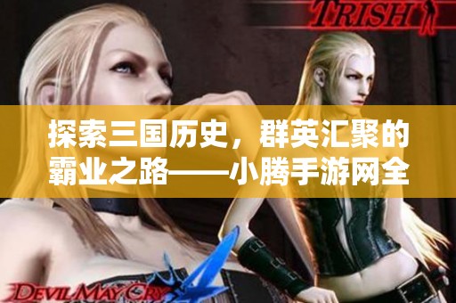 探索三国历史，群英汇聚的霸业之路——小腾手游网全新推荐