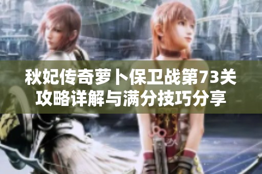 秋妃传奇萝卜保卫战第73关攻略详解与满分技巧分享