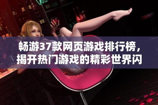 畅游37款网页游戏排行榜，揭开热门游戏的精彩世界闪光点