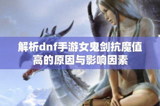解析dnf手游女鬼剑抗魔值高的原因与影响因素