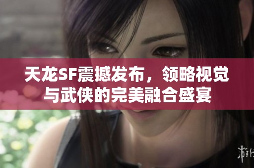 天龙SF震撼发布，领略视觉与武侠的完美融合盛宴