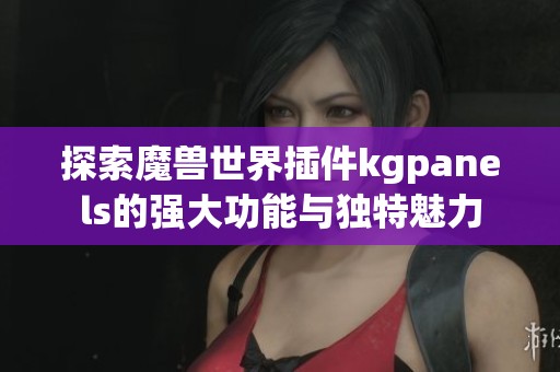 探索魔兽世界插件kgpanels的强大功能与独特魅力