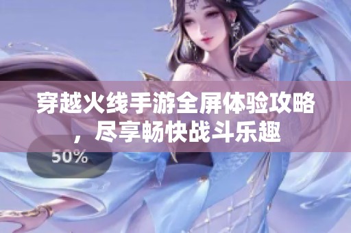穿越火线手游全屏体验攻略，尽享畅快战斗乐趣