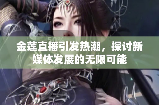 金莲直播引发热潮，探讨新媒体发展的无限可能