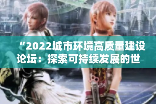 “2022城市环境高质量建设论坛：探索可持续发展的世界城市新模式”