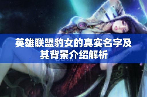 英雄联盟豹女的真实名字及其背景介绍解析