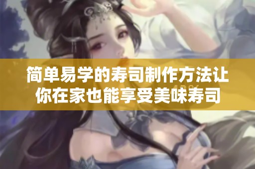简单易学的寿司制作方法让你在家也能享受美味寿司