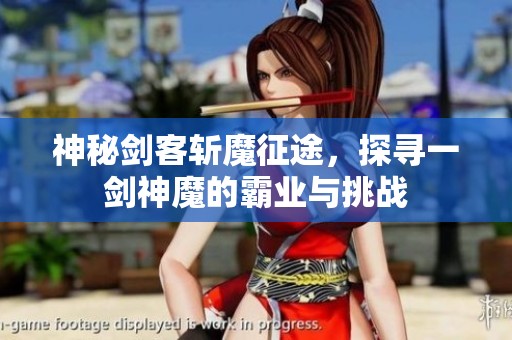 神秘剑客斩魔征途，探寻一剑神魔的霸业与挑战