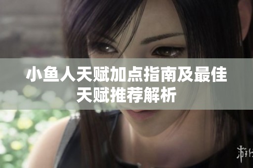 小鱼人天赋加点指南及最佳天赋推荐解析