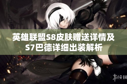 英雄联盟S8皮肤赠送详情及S7巴德详细出装解析