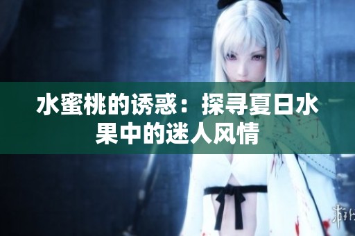 水蜜桃的诱惑：探寻夏日水果中的迷人风情