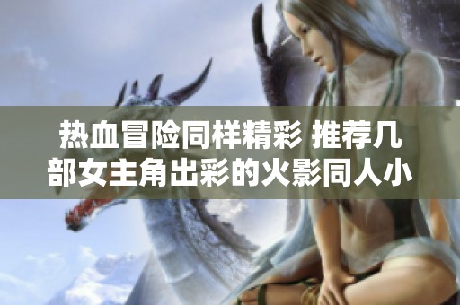 热血冒险同样精彩 推荐几部女主角出彩的火影同人小说