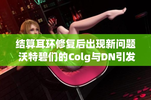 结算耳环修复后出现新问题 沃特碧们的Colg与DN引发关注