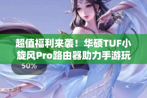 超值福利来袭！华硕TUF小旋风Pro路由器助力手游玩家畅享极速网络体验