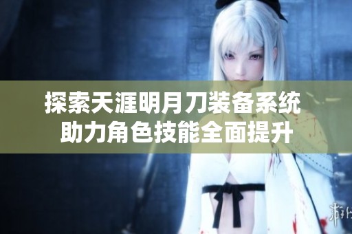 探索天涯明月刀装备系统 助力角色技能全面提升