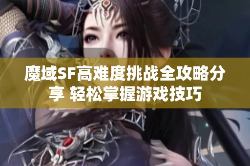 魔域SF高难度挑战全攻略分享 轻松掌握游戏技巧