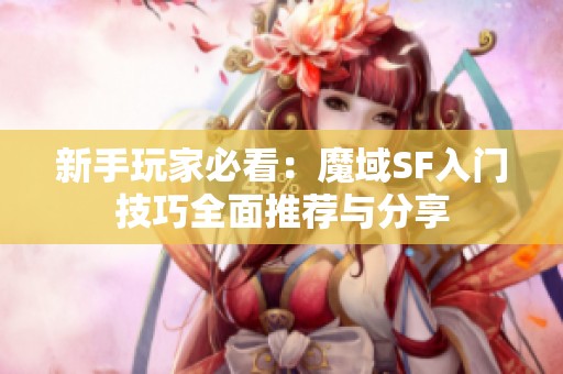 新手玩家必看：魔域SF入门技巧全面推荐与分享