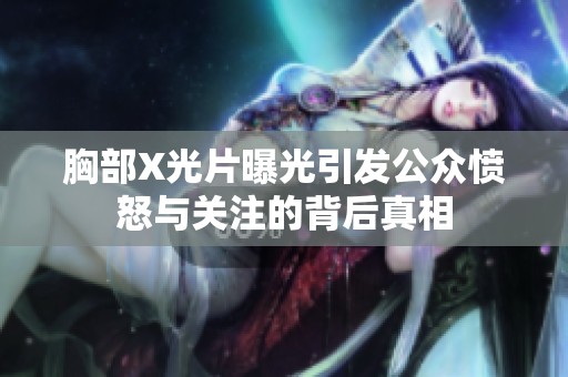 胸部X光片曝光引发公众愤怒与关注的背后真相