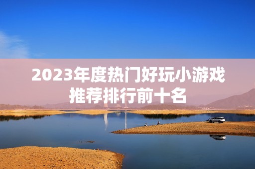 2023年度热门好玩小游戏推荐排行前十名
