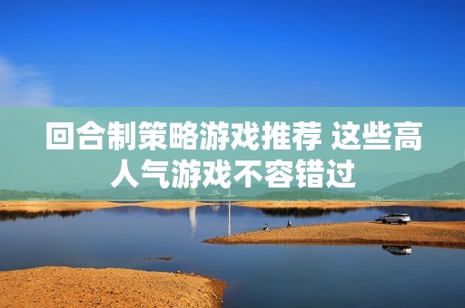回合制策略游戏推荐 这些高人气游戏不容错过