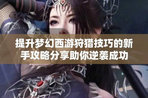 提升梦幻西游狩猎技巧的新手攻略分享助你逆袭成功