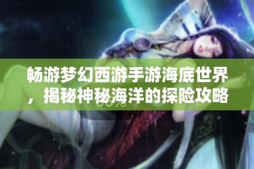 畅游梦幻西游手游海底世界，揭秘神秘海洋的探险攻略