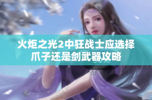 火炬之光2中狂战士应选择爪子还是剑武器攻略