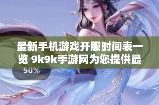 最新手机游戏开服时间表一览 9k9k手游网为您提供最全信息