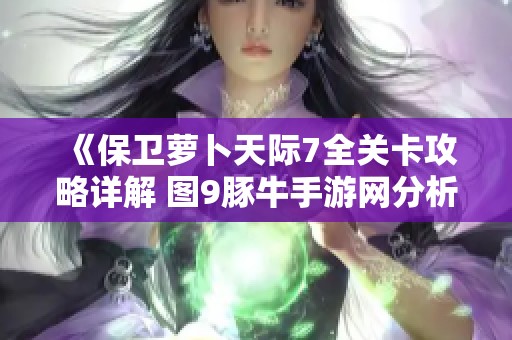 《保卫萝卜天际7全关卡攻略详解 图9豚牛手游网分析》