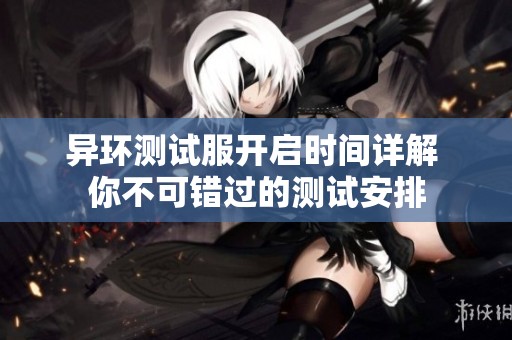 异环测试服开启时间详解 你不可错过的测试安排