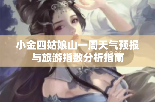 小金四姑娘山一周天气预报与旅游指数分析指南
