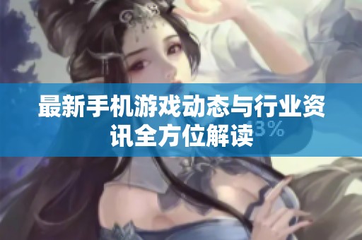 最新手机游戏动态与行业资讯全方位解读