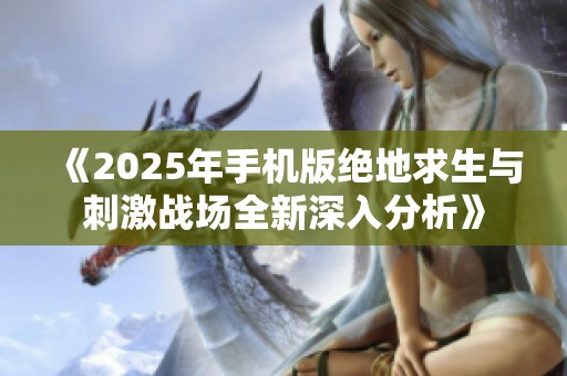 《2025年手机版绝地求生与刺激战场全新深入分析》