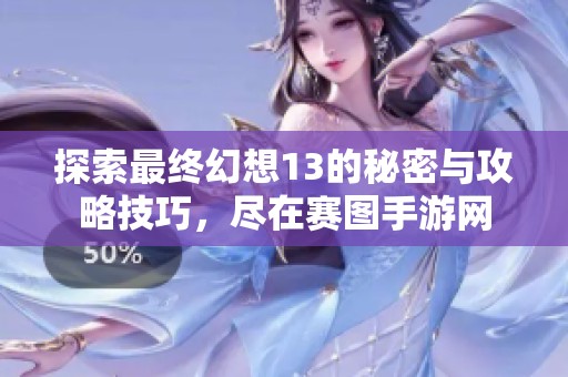 探索最终幻想13的秘密与攻略技巧，尽在赛图手游网