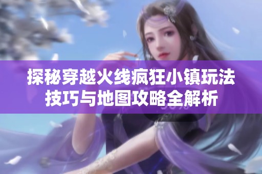 探秘穿越火线疯狂小镇玩法技巧与地图攻略全解析